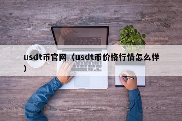 usdt币官网(usdt币价格行情怎么样)