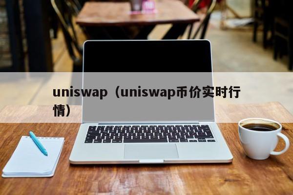 uniswap(uniswap币价实时行情)