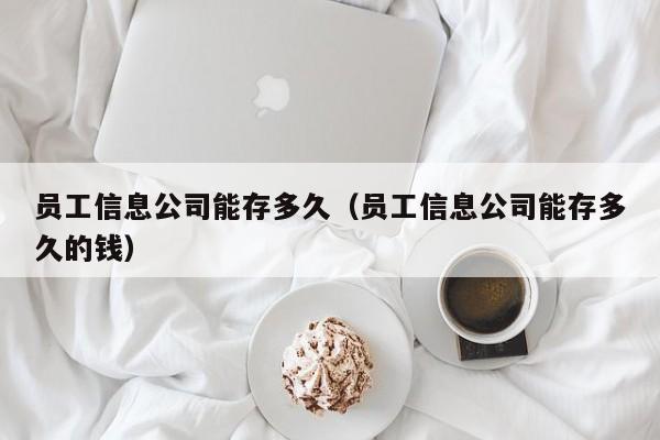 员工信息公司能存多久(员工信息公司能存多久的钱)