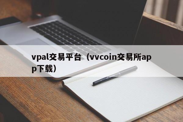 vpal交易平台(vvcoin交易所app下载)